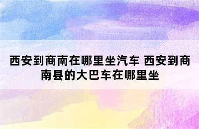 西安到商南在哪里坐汽车 西安到商南县的大巴车在哪里坐